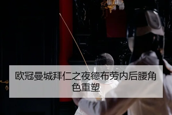 欧冠曼城拜仁之夜德布劳内后腰角色重塑